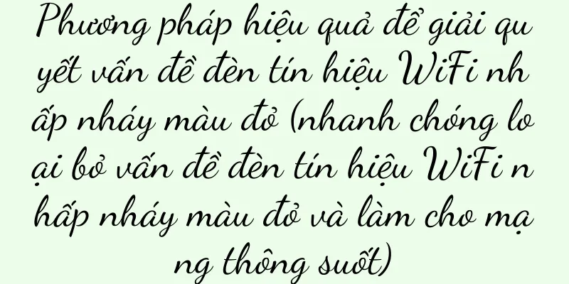 Phương pháp hiệu quả để giải quyết vấn đề đèn tín hiệu WiFi nhấp nháy màu đỏ (nhanh chóng loại bỏ vấn đề đèn tín hiệu WiFi nhấp nháy màu đỏ và làm cho mạng thông suốt)