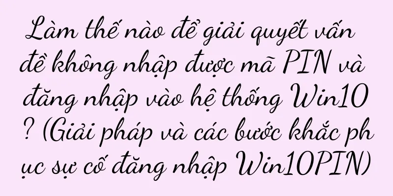 Làm thế nào để giải quyết vấn đề không nhập được mã PIN và đăng nhập vào hệ thống Win10? (Giải pháp và các bước khắc phục sự cố đăng nhập Win10PIN)
