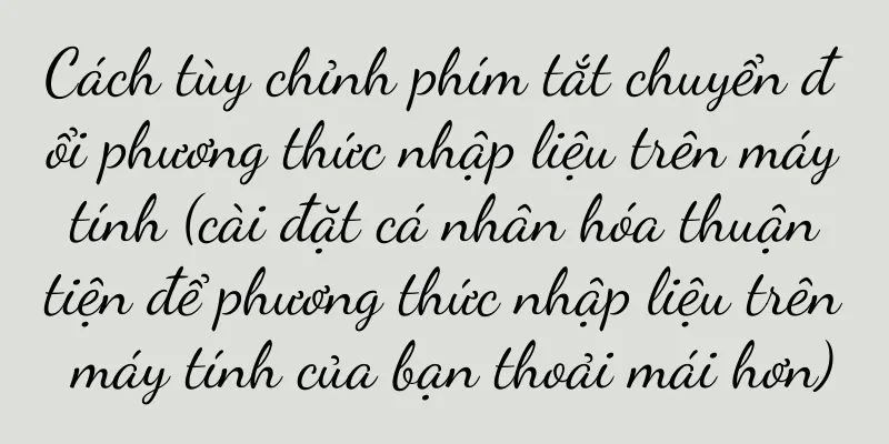 Cách tùy chỉnh phím tắt chuyển đổi phương thức nhập liệu trên máy tính (cài đặt cá nhân hóa thuận tiện để phương thức nhập liệu trên máy tính của bạn thoải mái hơn)