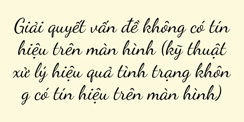 Giải quyết vấn đề không có tín hiệu trên màn hình (kỹ thuật xử lý hiệu quả tình trạng không có tín hiệu trên màn hình)