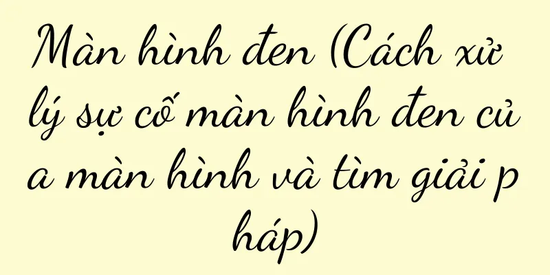 Màn hình đen (Cách xử lý sự cố màn hình đen của màn hình và tìm giải pháp)