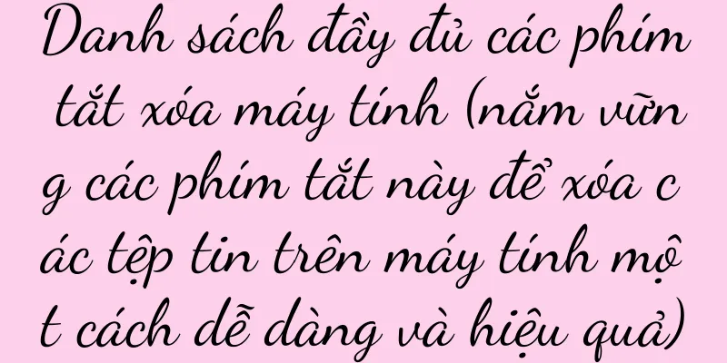 Danh sách đầy đủ các phím tắt xóa máy tính (nắm vững các phím tắt này để xóa các tệp tin trên máy tính một cách dễ dàng và hiệu quả)