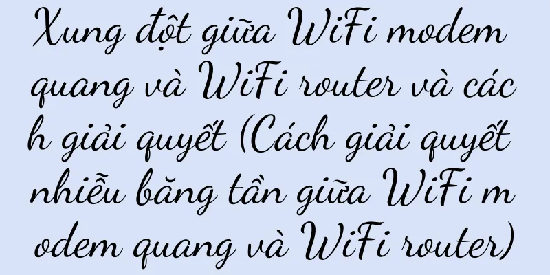 Xung đột giữa WiFi modem quang và WiFi router và cách giải quyết (Cách giải quyết nhiễu băng tần giữa WiFi modem quang và WiFi router)