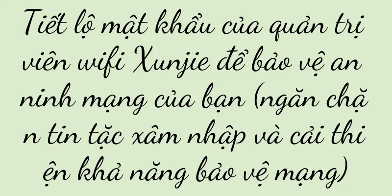 Tiết lộ mật khẩu của quản trị viên wifi Xunjie để bảo vệ an ninh mạng của bạn (ngăn chặn tin tặc xâm nhập và cải thiện khả năng bảo vệ mạng)