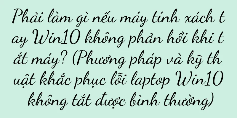 Phải làm gì nếu máy tính xách tay Win10 không phản hồi khi tắt máy? (Phương pháp và kỹ thuật khắc phục lỗi laptop Win10 không tắt được bình thường)