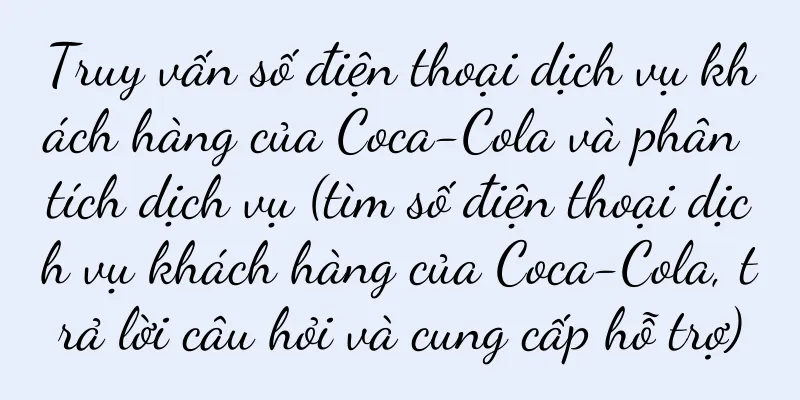 Truy vấn số điện thoại dịch vụ khách hàng của Coca-Cola và phân tích dịch vụ (tìm số điện thoại dịch vụ khách hàng của Coca-Cola, trả lời câu hỏi và cung cấp hỗ trợ)