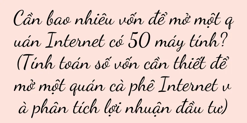Cần bao nhiêu vốn để mở một quán Internet có 50 máy tính? (Tính toán số vốn cần thiết để mở một quán cà phê Internet và phân tích lợi nhuận đầu tư)