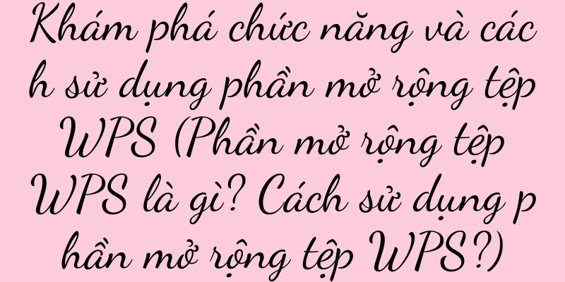 Khám phá chức năng và cách sử dụng phần mở rộng tệp WPS (Phần mở rộng tệp WPS là gì? Cách sử dụng phần mở rộng tệp WPS?)