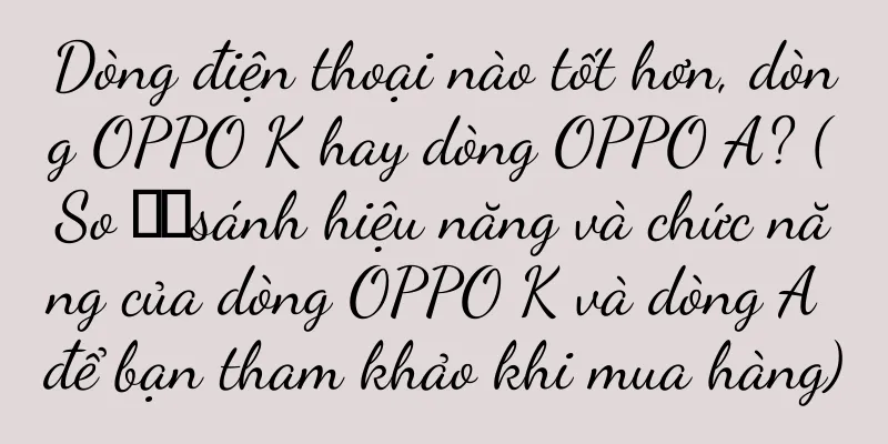 Dòng điện thoại nào tốt hơn, dòng OPPO K hay dòng OPPO A? (So ​​sánh hiệu năng và chức năng của dòng OPPO K và dòng A để bạn tham khảo khi mua hàng)