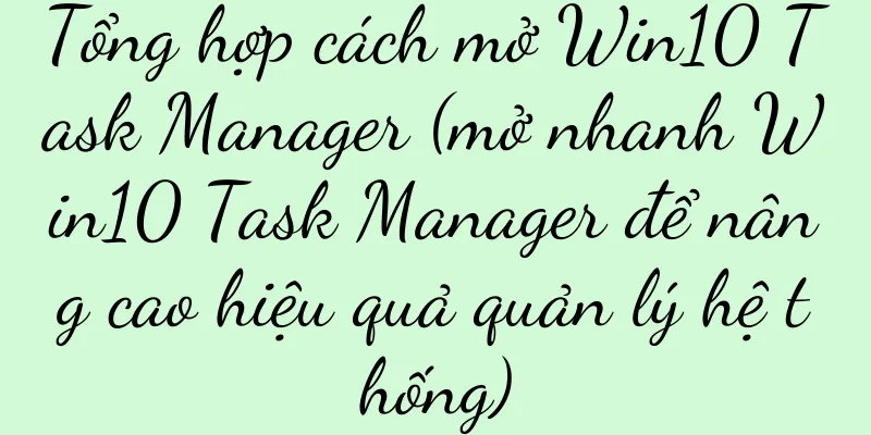 Tổng hợp cách mở Win10 Task Manager (mở nhanh Win10 Task Manager để nâng cao hiệu quả quản lý hệ thống)