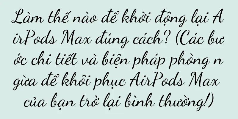 Làm thế nào để khởi động lại AirPods Max đúng cách? (Các bước chi tiết và biện pháp phòng ngừa để khôi phục AirPods Max của bạn trở lại bình thường!)