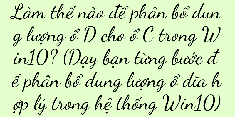 Làm thế nào để phân bổ dung lượng ổ D cho ổ C trong Win10? (Dạy bạn từng bước để phân bổ dung lượng ổ đĩa hợp lý trong hệ thống Win10)