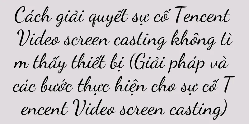 Cách giải quyết sự cố Tencent Video screen casting không tìm thấy thiết bị (Giải pháp và các bước thực hiện cho sự cố Tencent Video screen casting)
