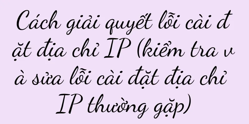 Cách giải quyết lỗi cài đặt địa chỉ IP (kiểm tra và sửa lỗi cài đặt địa chỉ IP thường gặp)