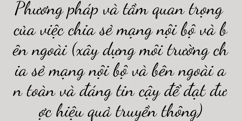 Phương pháp và tầm quan trọng của việc chia sẻ mạng nội bộ và bên ngoài (xây dựng môi trường chia sẻ mạng nội bộ và bên ngoài an toàn và đáng tin cậy để đạt được hiệu quả truyền thông)