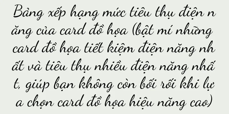 Bảng xếp hạng mức tiêu thụ điện năng của card đồ họa (bật mí những card đồ họa tiết kiệm điện năng nhất và tiêu thụ nhiều điện năng nhất, giúp bạn không còn bối rối khi lựa chọn card đồ họa hiệu năng cao)
