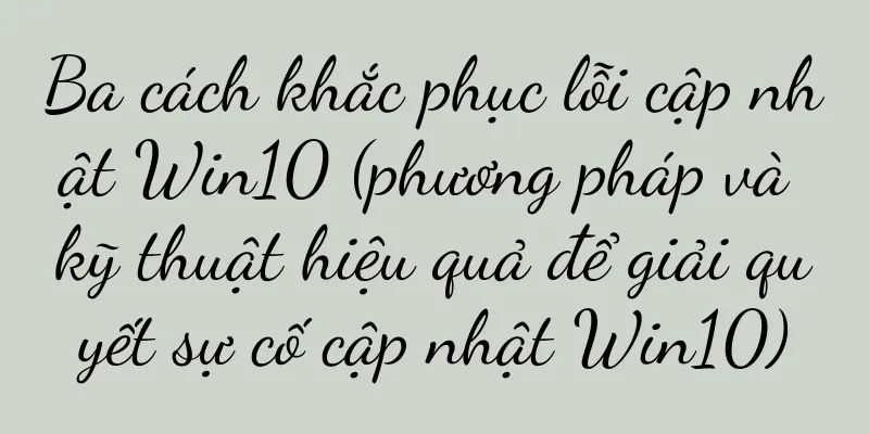 Ba cách khắc phục lỗi cập nhật Win10 (phương pháp và kỹ thuật hiệu quả để giải quyết sự cố cập nhật Win10)