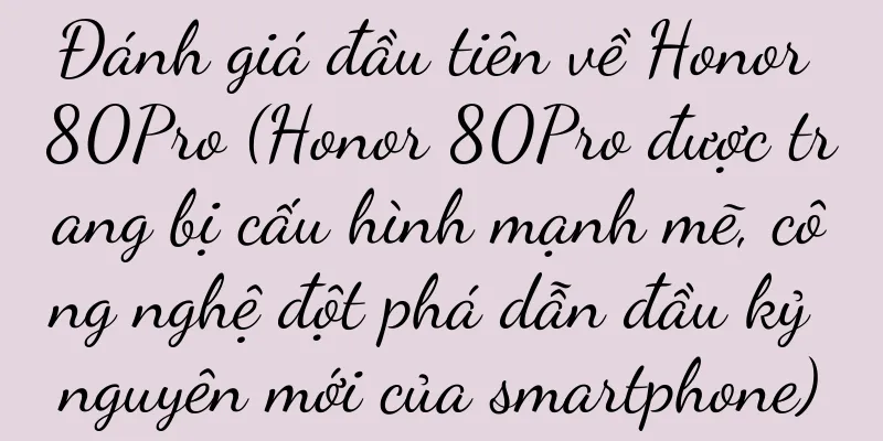 Đánh giá đầu tiên về Honor 80Pro (Honor 80Pro được trang bị cấu hình mạnh mẽ, công nghệ đột phá dẫn đầu kỷ nguyên mới của smartphone)