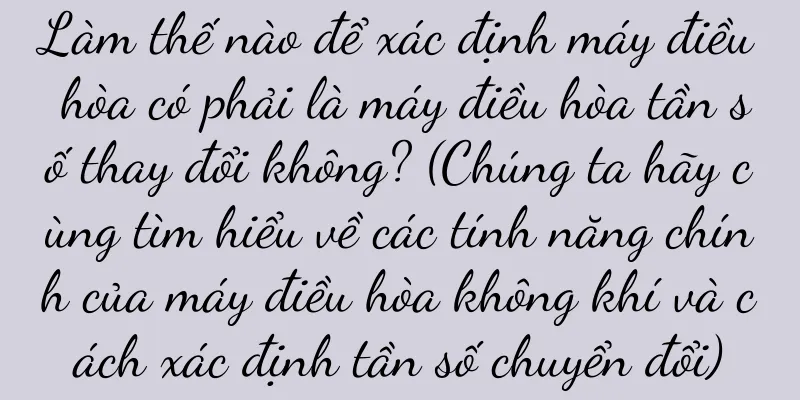 Làm thế nào để xác định máy điều hòa có phải là máy điều hòa tần số thay đổi không? (Chúng ta hãy cùng tìm hiểu về các tính năng chính của máy điều hòa không khí và cách xác định tần số chuyển đổi)