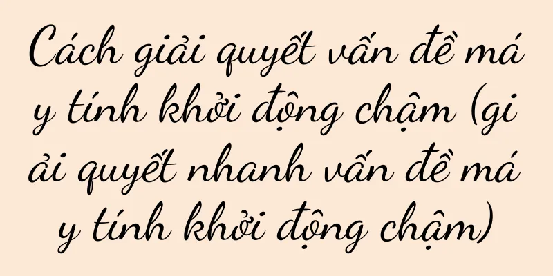 Cách giải quyết vấn đề máy tính khởi động chậm (giải quyết nhanh vấn đề máy tính khởi động chậm)