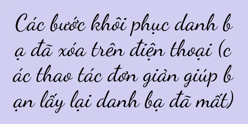 Các bước khôi phục danh bạ đã xóa trên điện thoại (các thao tác đơn giản giúp bạn lấy lại danh bạ đã mất)