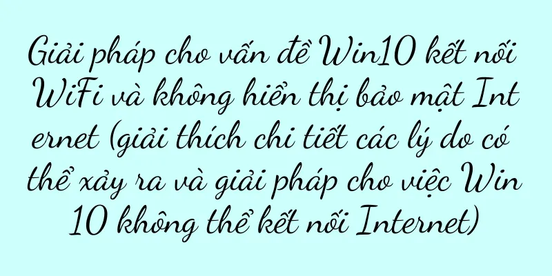 Giải pháp cho vấn đề Win10 kết nối WiFi và không hiển thị bảo mật Internet (giải thích chi tiết các lý do có thể xảy ra và giải pháp cho việc Win10 không thể kết nối Internet)