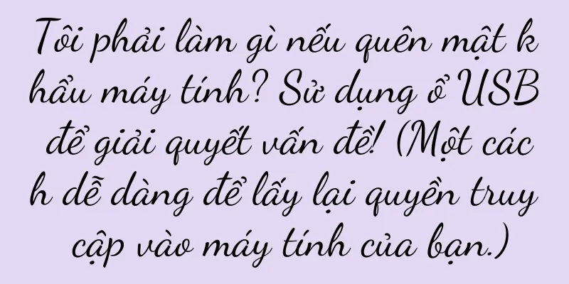 Tôi phải làm gì nếu quên mật khẩu máy tính? Sử dụng ổ USB để giải quyết vấn đề! (Một cách dễ dàng để lấy lại quyền truy cập vào máy tính của bạn.)
