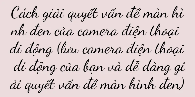Cách giải quyết vấn đề màn hình đen của camera điện thoại di động (lưu camera điện thoại di động của bạn và dễ dàng giải quyết vấn đề màn hình đen)