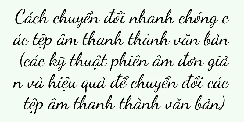 Cách chuyển đổi nhanh chóng các tệp âm thanh thành văn bản (các kỹ thuật phiên âm đơn giản và hiệu quả để chuyển đổi các tệp âm thanh thành văn bản)