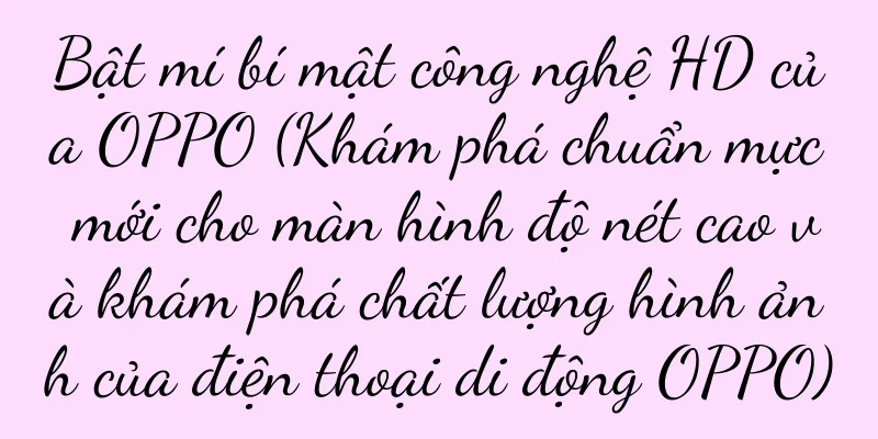 Bật mí bí mật công nghệ HD của OPPO (Khám phá chuẩn mực mới cho màn hình độ nét cao và khám phá chất lượng hình ảnh của điện thoại di động OPPO)