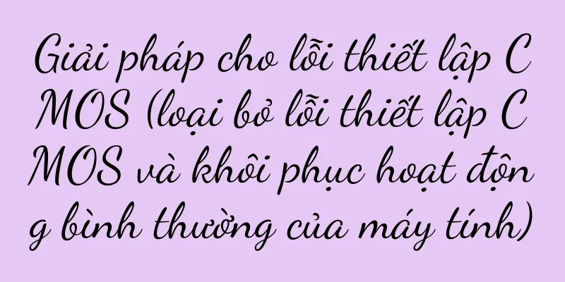 Giải pháp cho lỗi thiết lập CMOS (loại bỏ lỗi thiết lập CMOS và khôi phục hoạt động bình thường của máy tính)