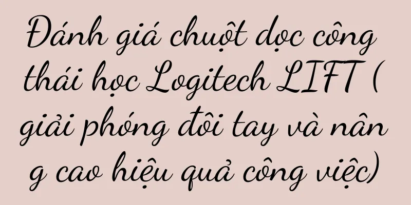 Đánh giá chuột dọc công thái học Logitech LIFT (giải phóng đôi tay và nâng cao hiệu quả công việc)