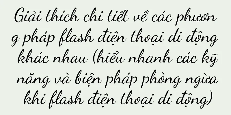 Giải thích chi tiết về các phương pháp flash điện thoại di động khác nhau (hiểu nhanh các kỹ năng và biện pháp phòng ngừa khi flash điện thoại di động)