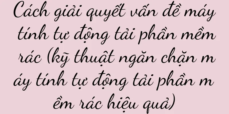 Cách giải quyết vấn đề máy tính tự động tải phần mềm rác (kỹ thuật ngăn chặn máy tính tự động tải phần mềm rác hiệu quả)