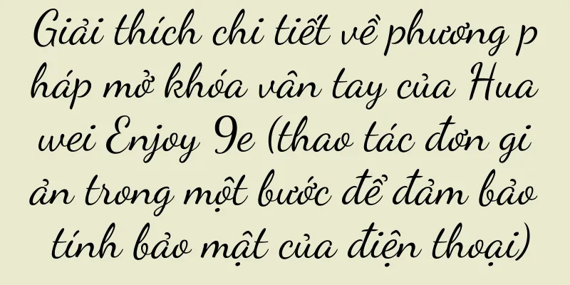 Giải thích chi tiết về phương pháp mở khóa vân tay của Huawei Enjoy 9e (thao tác đơn giản trong một bước để đảm bảo tính bảo mật của điện thoại)