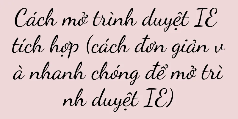Cách mở trình duyệt IE tích hợp (cách đơn giản và nhanh chóng để mở trình duyệt IE)