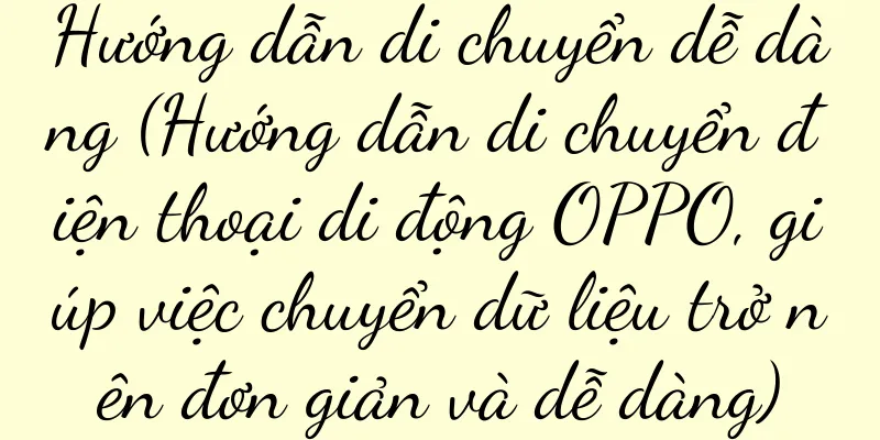 Hướng dẫn di chuyển dễ dàng (Hướng dẫn di chuyển điện thoại di động OPPO, giúp việc chuyển dữ liệu trở nên đơn giản và dễ dàng)