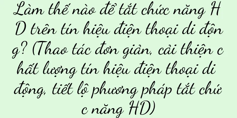Làm thế nào để tắt chức năng HD trên tín hiệu điện thoại di động? (Thao tác đơn giản, cải thiện chất lượng tín hiệu điện thoại di động, tiết lộ phương pháp tắt chức năng HD)