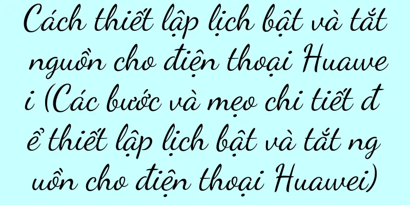 Cách thiết lập lịch bật và tắt nguồn cho điện thoại Huawei (Các bước và mẹo chi tiết để thiết lập lịch bật và tắt nguồn cho điện thoại Huawei)