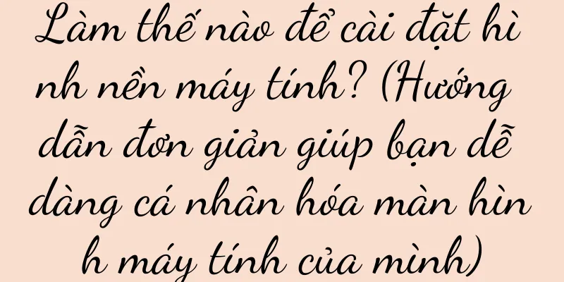 Làm thế nào để cài đặt hình nền máy tính? (Hướng dẫn đơn giản giúp bạn dễ dàng cá nhân hóa màn hình máy tính của mình)
