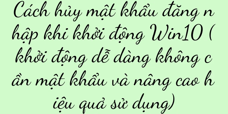Cách hủy mật khẩu đăng nhập khi khởi động Win10 (khởi động dễ dàng không cần mật khẩu và nâng cao hiệu quả sử dụng)