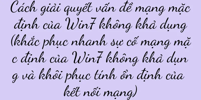 Cách giải quyết vấn đề mạng mặc định của Win7 không khả dụng (khắc phục nhanh sự cố mạng mặc định của Win7 không khả dụng và khôi phục tính ổn định của kết nối mạng)