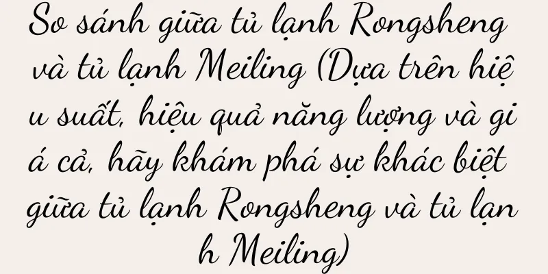 So sánh giữa tủ lạnh Rongsheng và tủ lạnh Meiling (Dựa trên hiệu suất, hiệu quả năng lượng và giá cả, hãy khám phá sự khác biệt giữa tủ lạnh Rongsheng và tủ lạnh Meiling)