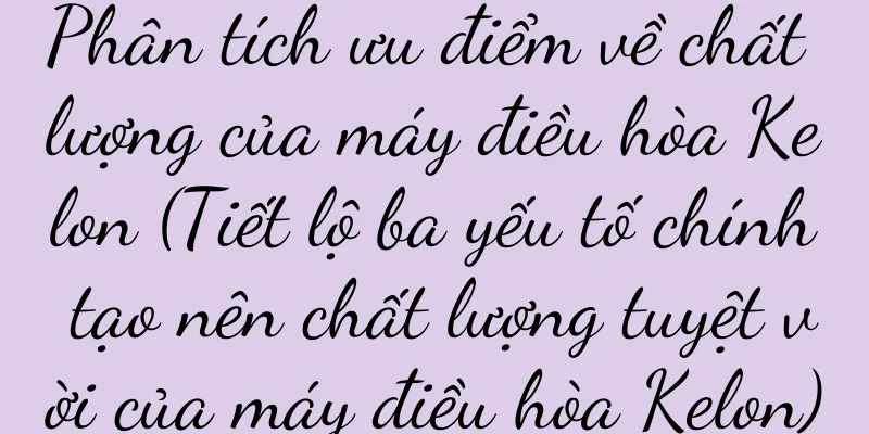 Phân tích ưu điểm về chất lượng của máy điều hòa Kelon (Tiết lộ ba yếu tố chính tạo nên chất lượng tuyệt vời của máy điều hòa Kelon)