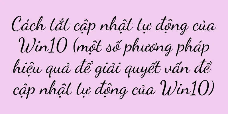Cách tắt cập nhật tự động của Win10 (một số phương pháp hiệu quả để giải quyết vấn đề cập nhật tự động của Win10)