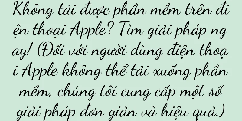 Không tải được phần mềm trên điện thoại Apple? Tìm giải pháp ngay! (Đối với người dùng điện thoại Apple không thể tải xuống phần mềm, chúng tôi cung cấp một số giải pháp đơn giản và hiệu quả.)