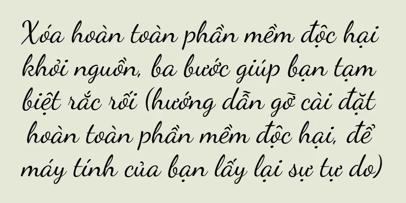 Xóa hoàn toàn phần mềm độc hại khỏi nguồn, ba bước giúp bạn tạm biệt rắc rối (hướng dẫn gỡ cài đặt hoàn toàn phần mềm độc hại, để máy tính của bạn lấy lại sự tự do)