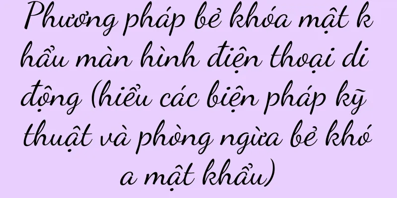 Phương pháp bẻ khóa mật khẩu màn hình điện thoại di động (hiểu các biện pháp kỹ thuật và phòng ngừa bẻ khóa mật khẩu)