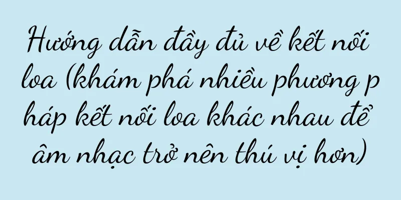 Hướng dẫn đầy đủ về kết nối loa (khám phá nhiều phương pháp kết nối loa khác nhau để âm nhạc trở nên thú vị hơn)