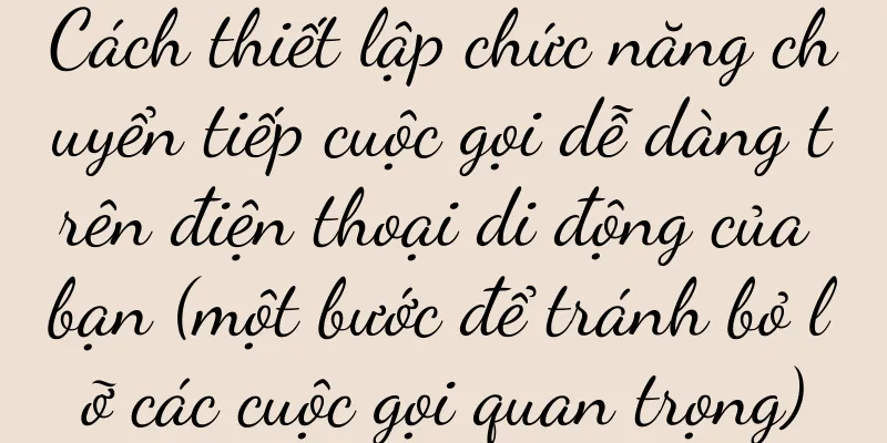 Cách thiết lập chức năng chuyển tiếp cuộc gọi dễ dàng trên điện thoại di động của bạn (một bước để tránh bỏ lỡ các cuộc gọi quan trọng)
